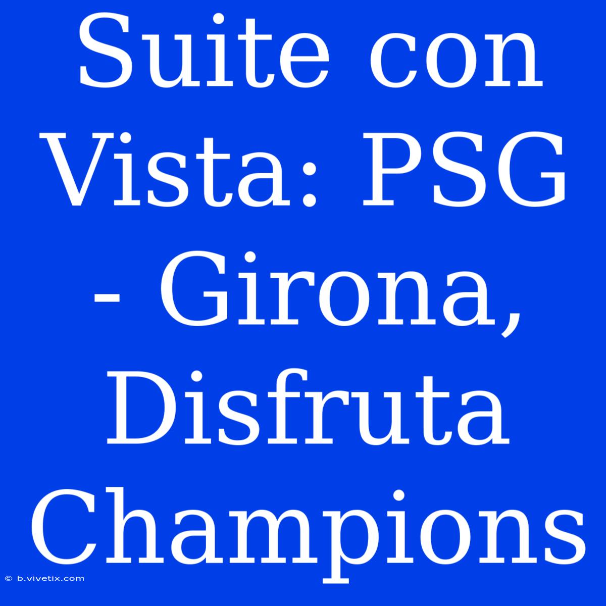 Suite Con Vista: PSG - Girona, Disfruta Champions