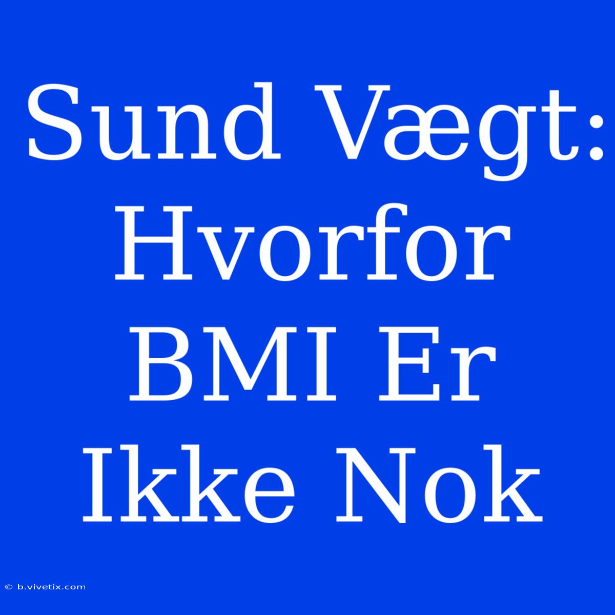 Sund Vægt: Hvorfor BMI Er Ikke Nok