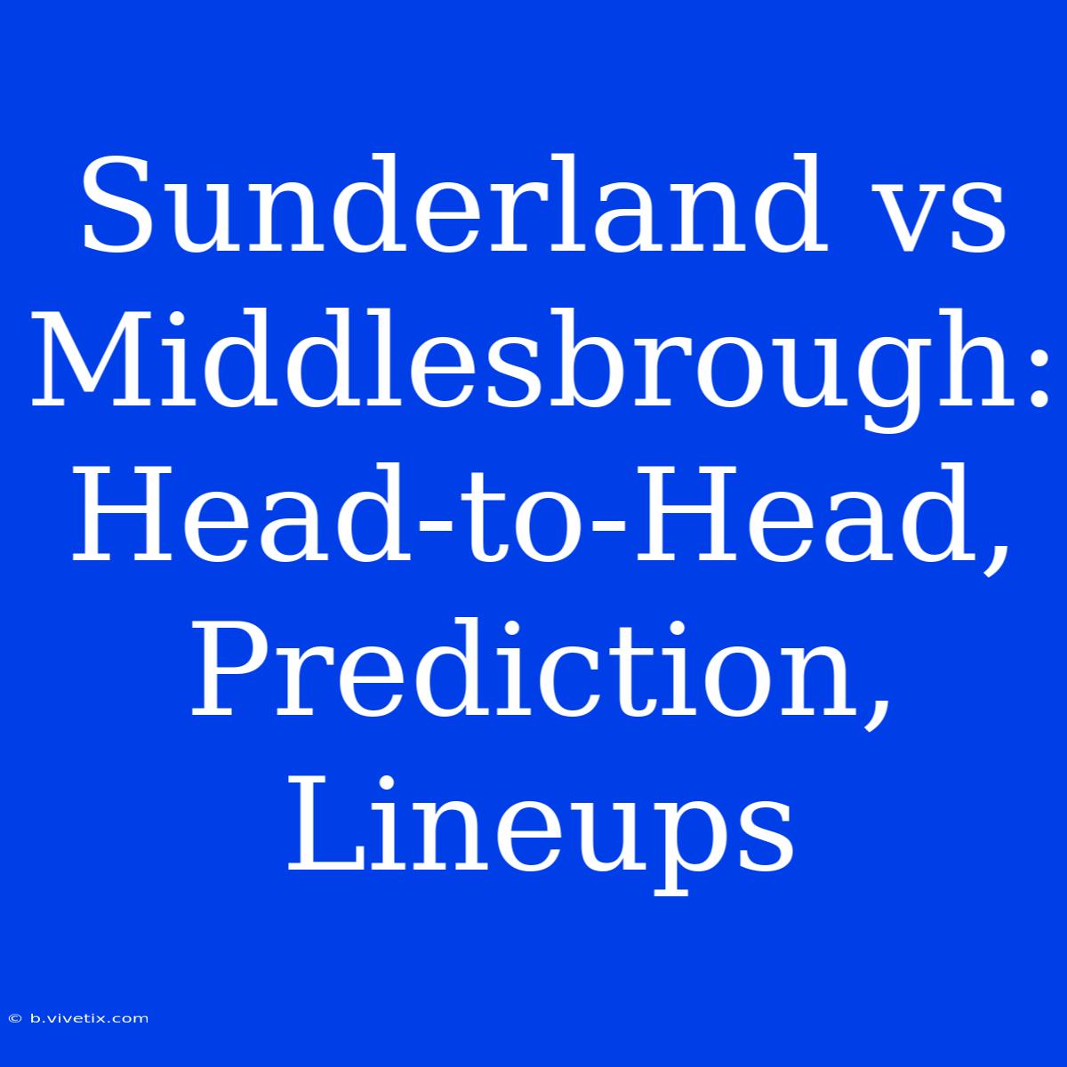 Sunderland Vs Middlesbrough: Head-to-Head, Prediction, Lineups