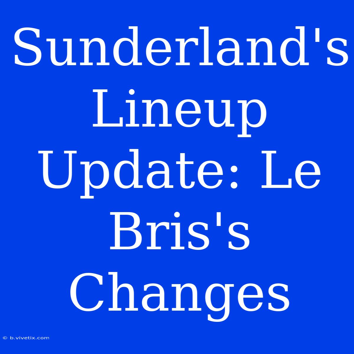 Sunderland's Lineup Update: Le Bris's Changes