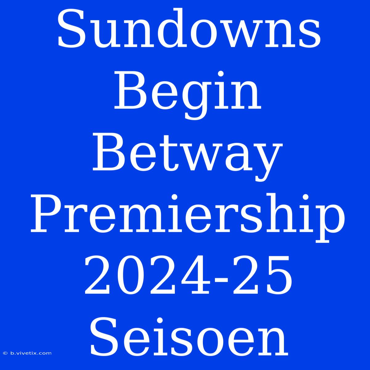 Sundowns Begin Betway Premiership 2024-25 Seisoen