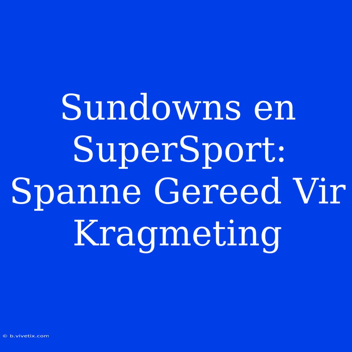 Sundowns En SuperSport: Spanne Gereed Vir Kragmeting