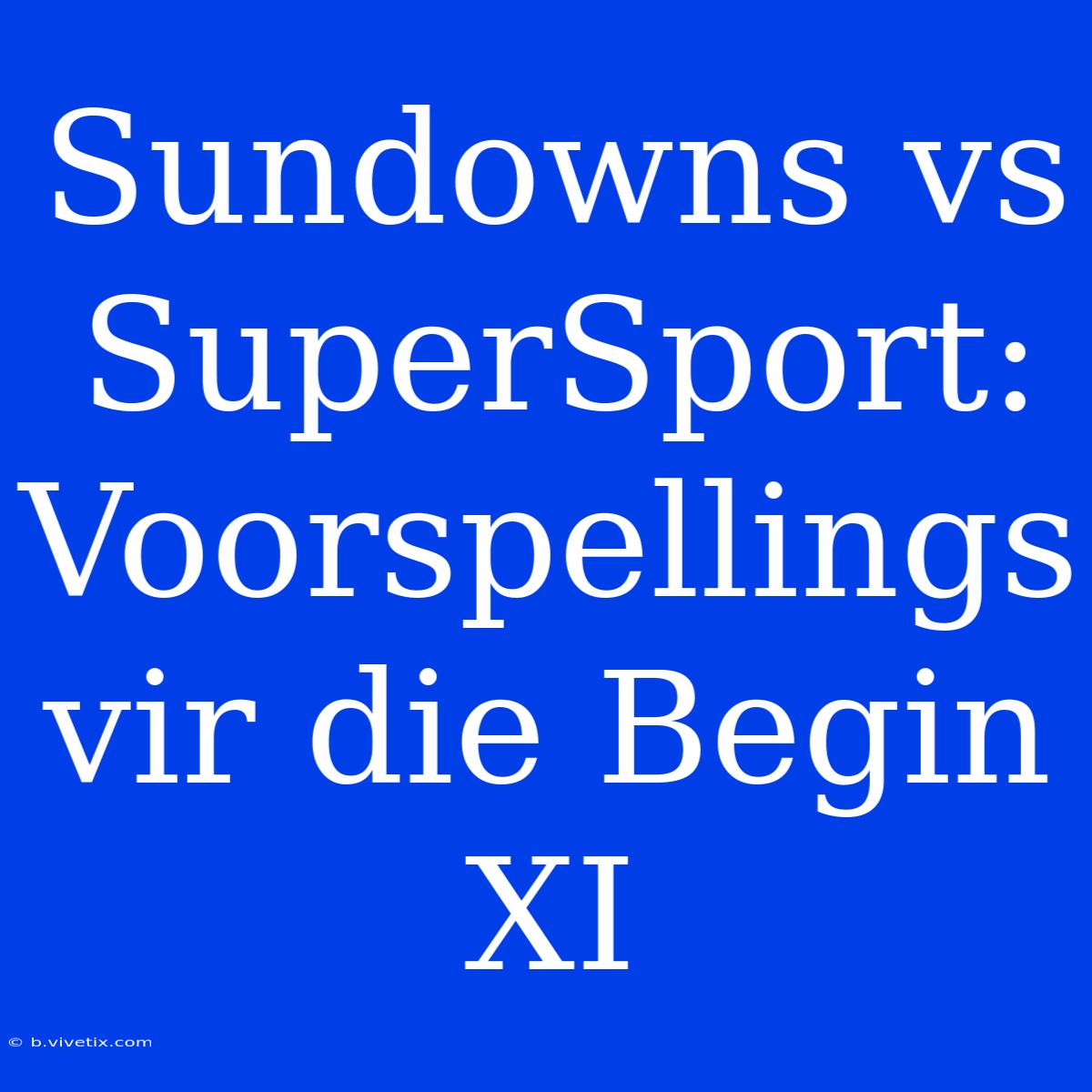 Sundowns Vs SuperSport: Voorspellings Vir Die Begin XI