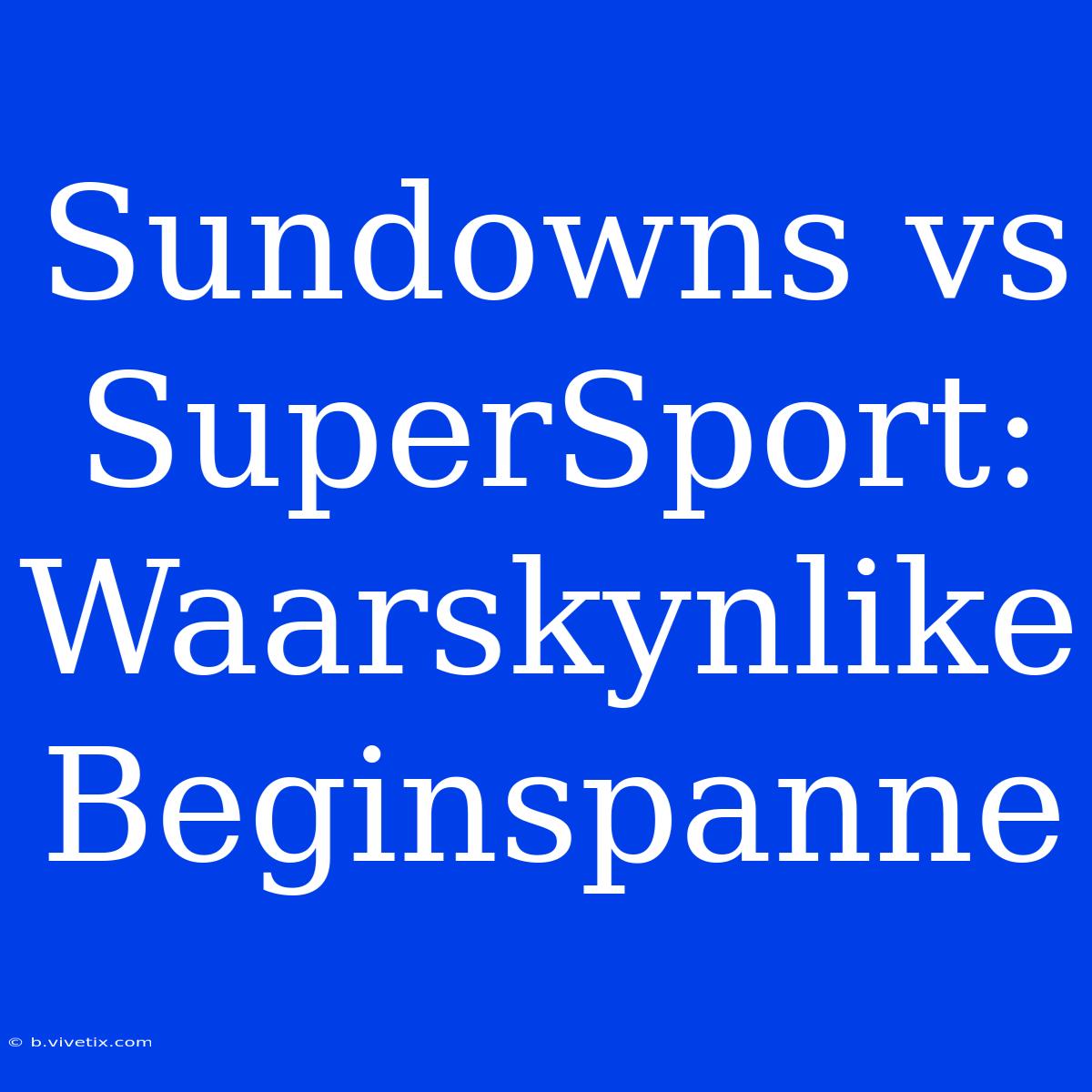 Sundowns Vs SuperSport: Waarskynlike Beginspanne