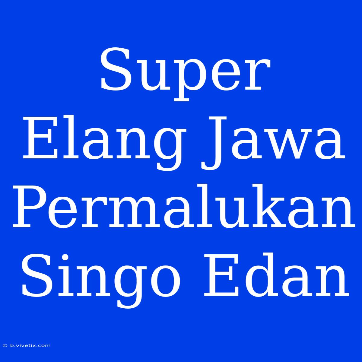 Super Elang Jawa Permalukan Singo Edan