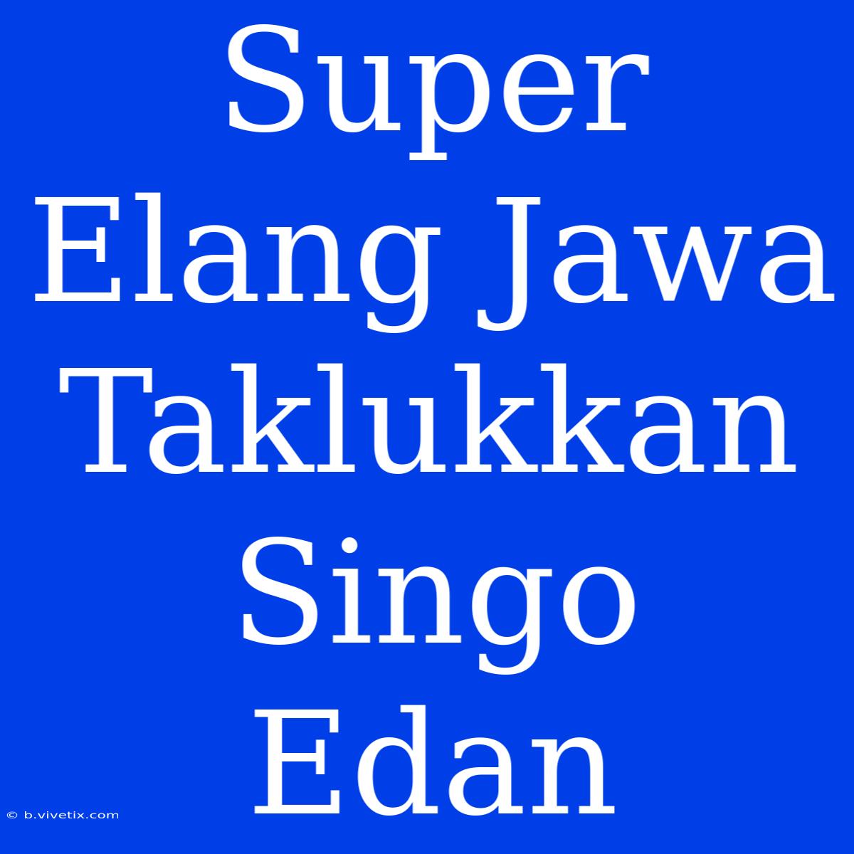 Super Elang Jawa Taklukkan Singo Edan