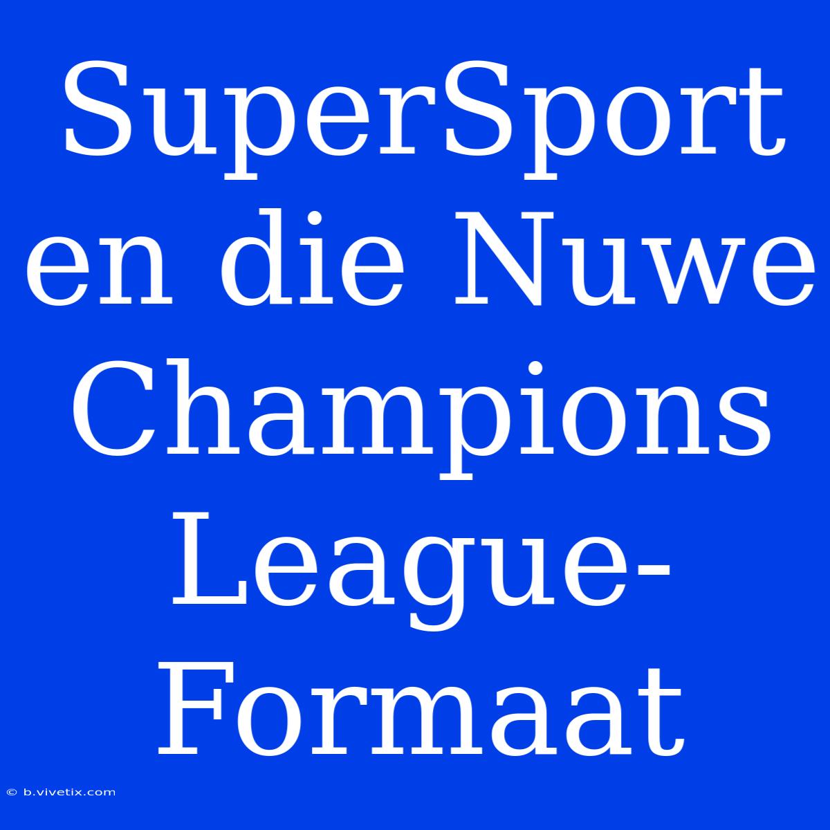 SuperSport En Die Nuwe Champions League-Formaat