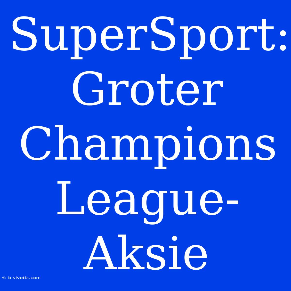 SuperSport: Groter Champions League-Aksie