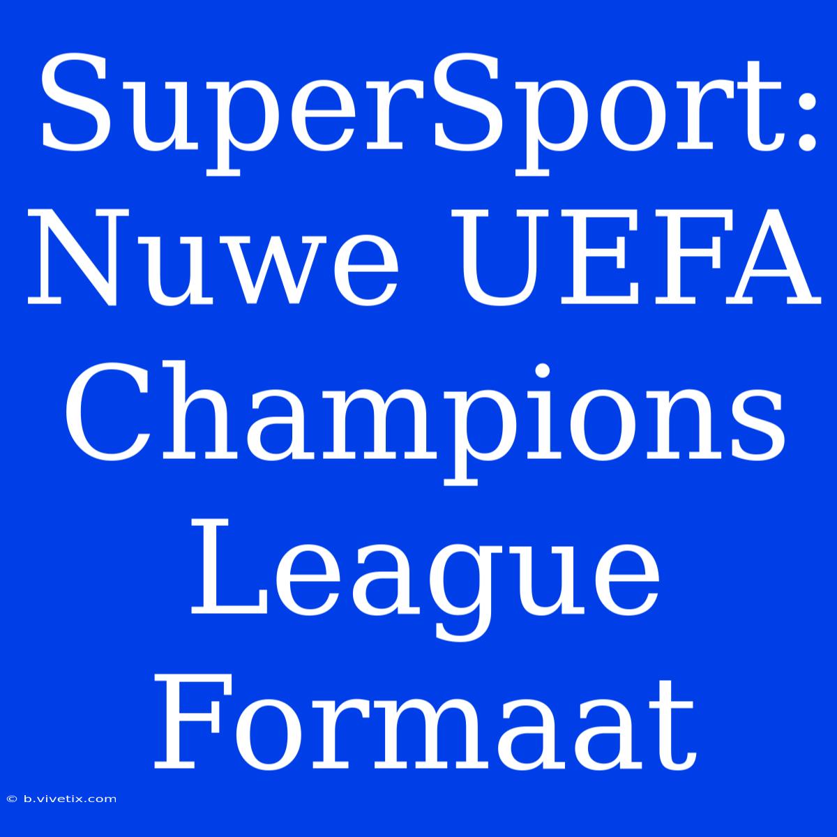 SuperSport: Nuwe UEFA Champions League Formaat