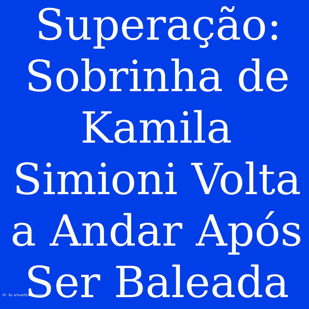 Superação: Sobrinha De Kamila Simioni Volta A Andar Após Ser Baleada 