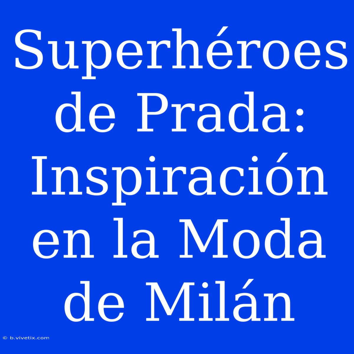 Superhéroes De Prada: Inspiración En La Moda De Milán 