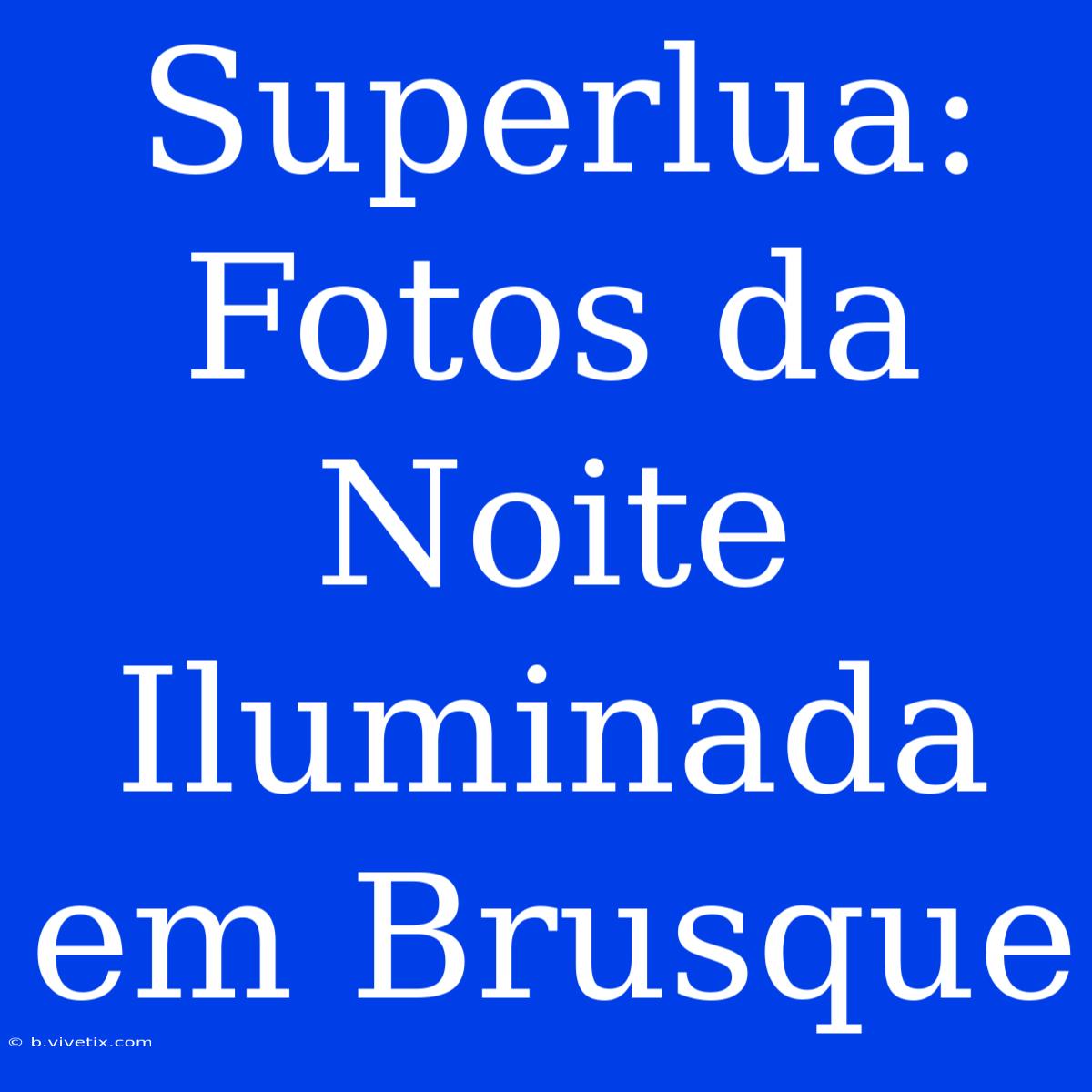 Superlua: Fotos Da Noite Iluminada Em Brusque