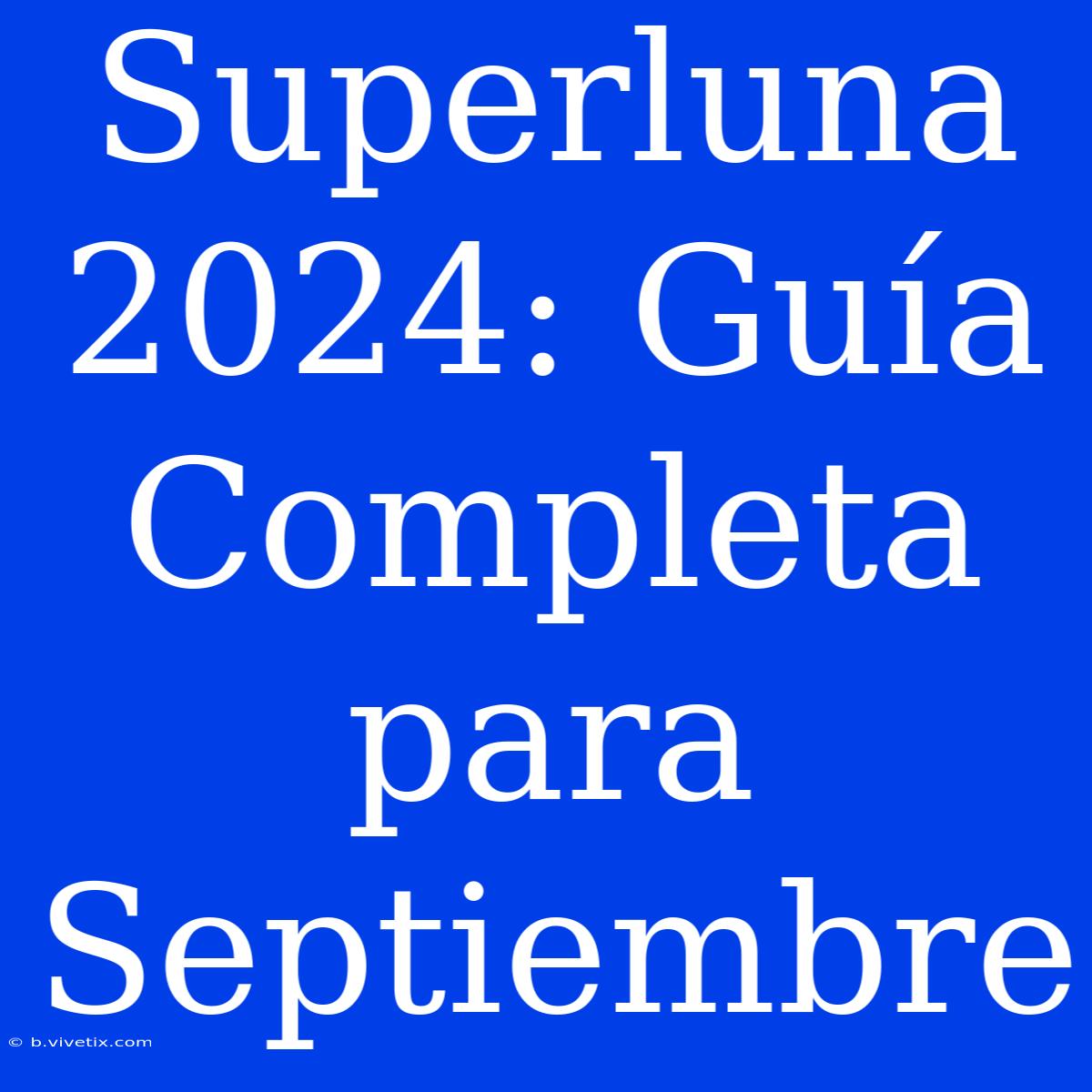 Superluna 2024: Guía Completa Para Septiembre