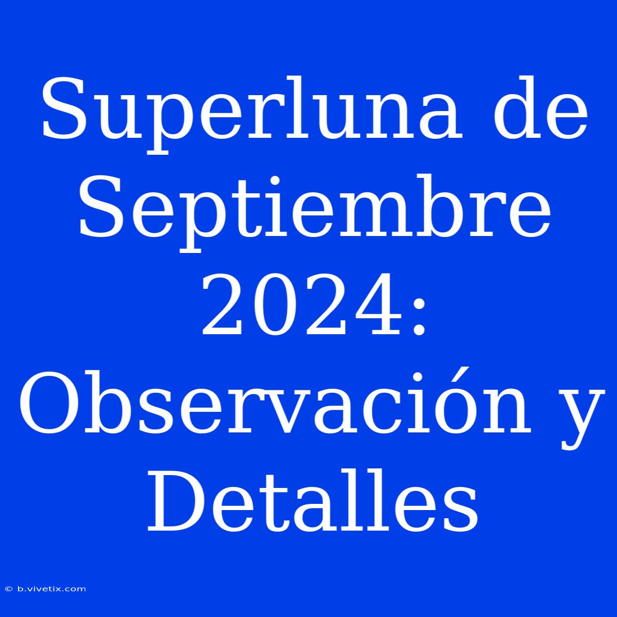 Superluna De Septiembre 2024: Observación Y Detalles