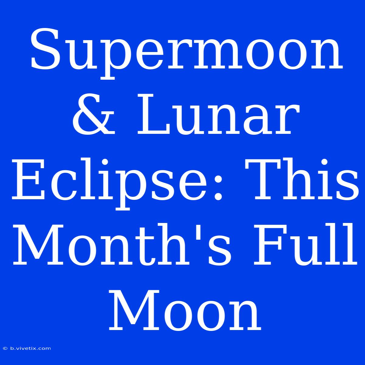 Supermoon & Lunar Eclipse: This Month's Full Moon