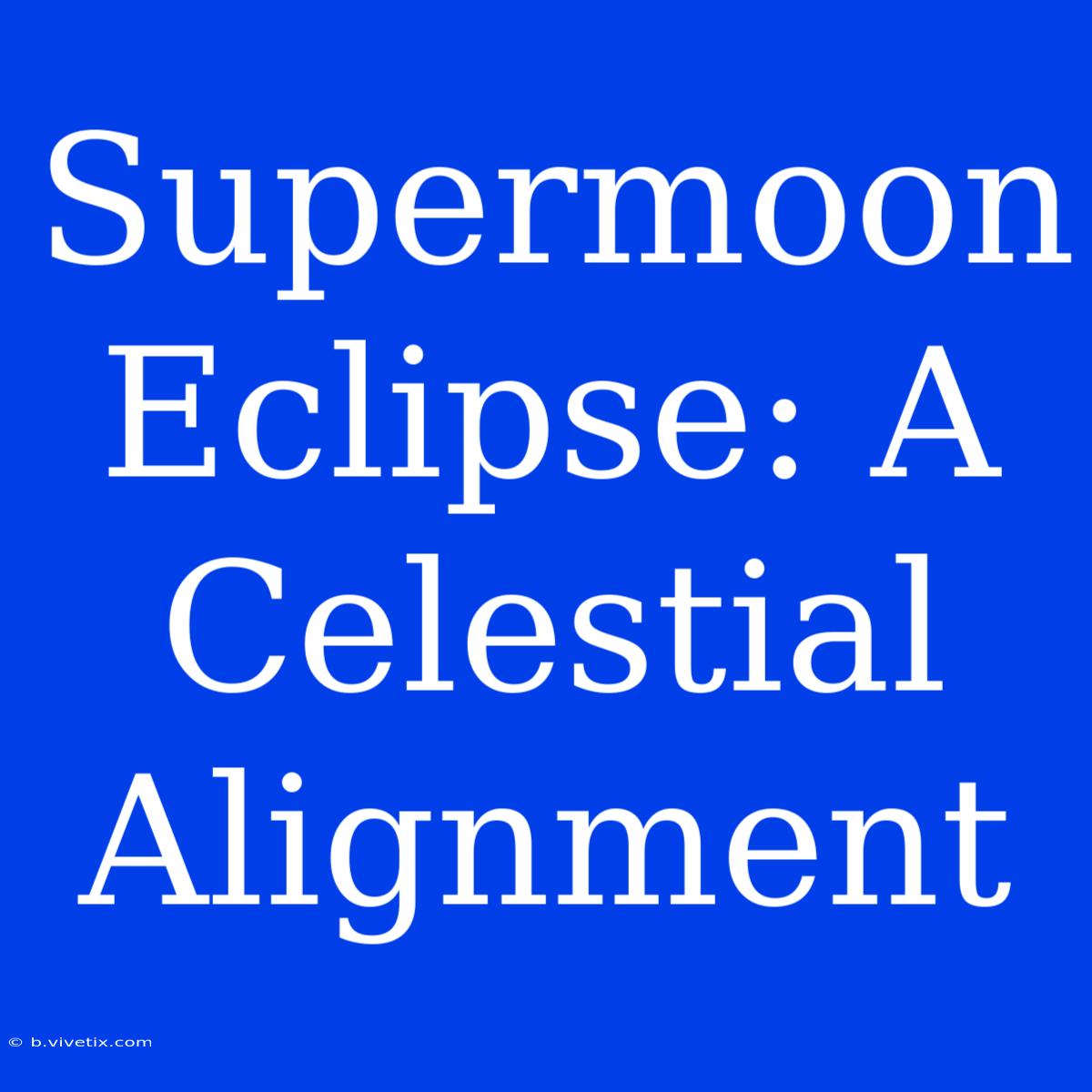 Supermoon Eclipse: A Celestial Alignment