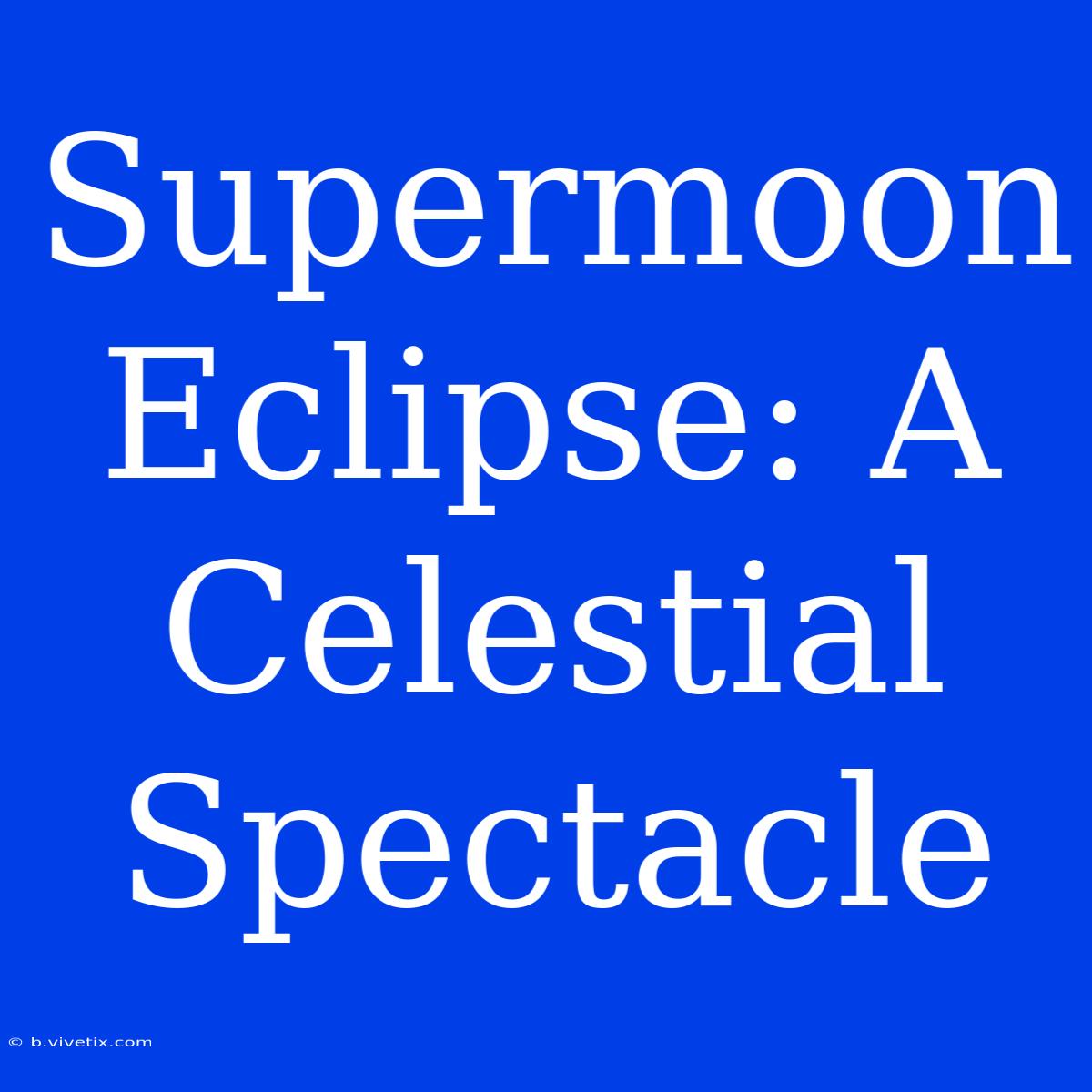 Supermoon Eclipse: A Celestial Spectacle