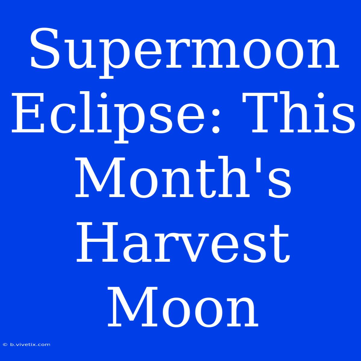 Supermoon Eclipse: This Month's Harvest Moon