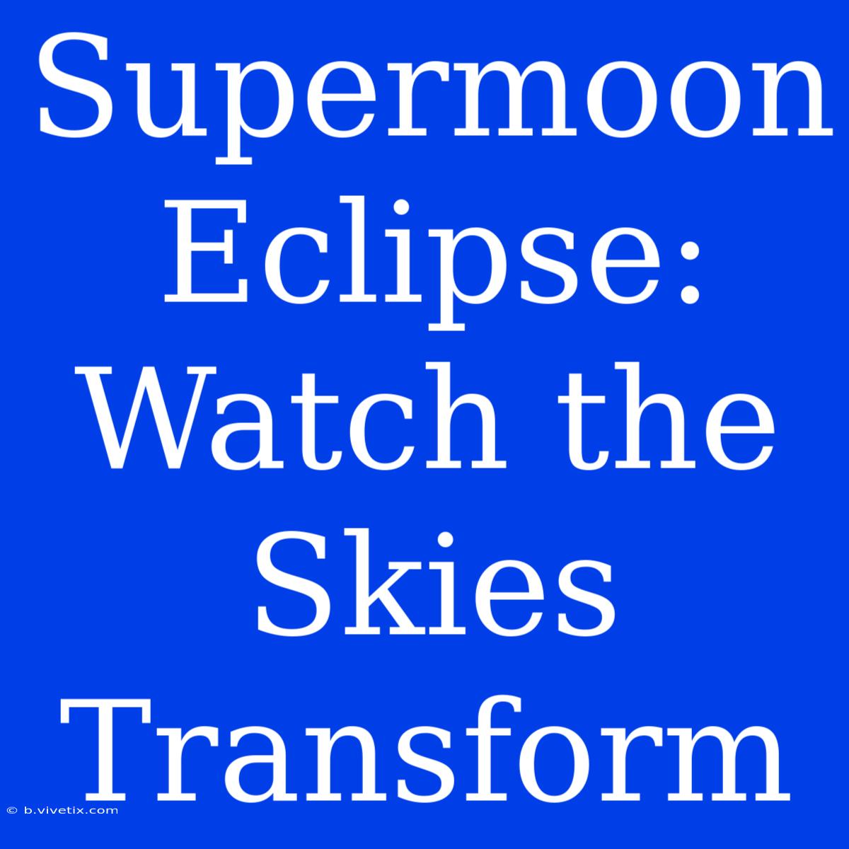 Supermoon Eclipse: Watch The Skies Transform