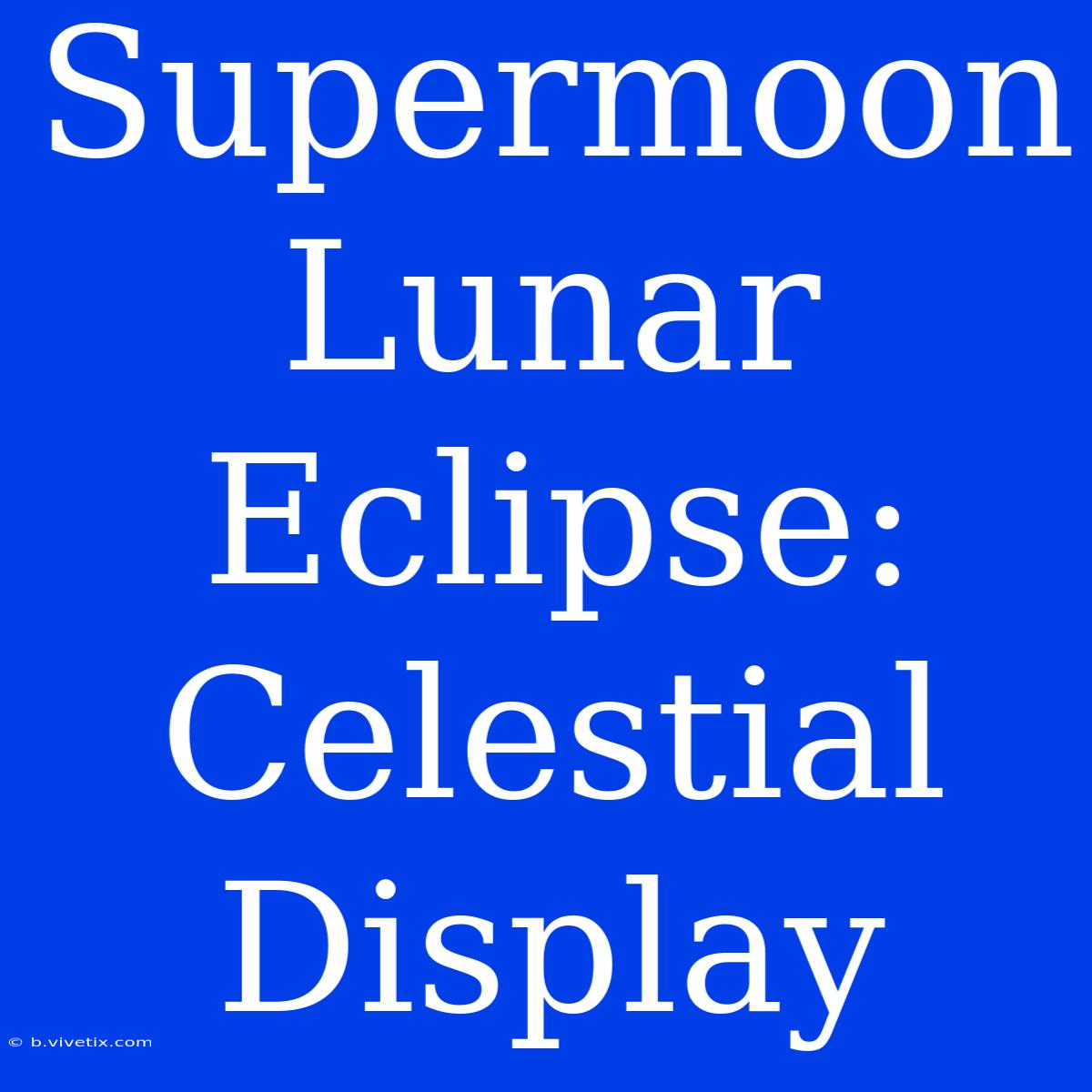 Supermoon Lunar Eclipse: Celestial Display 