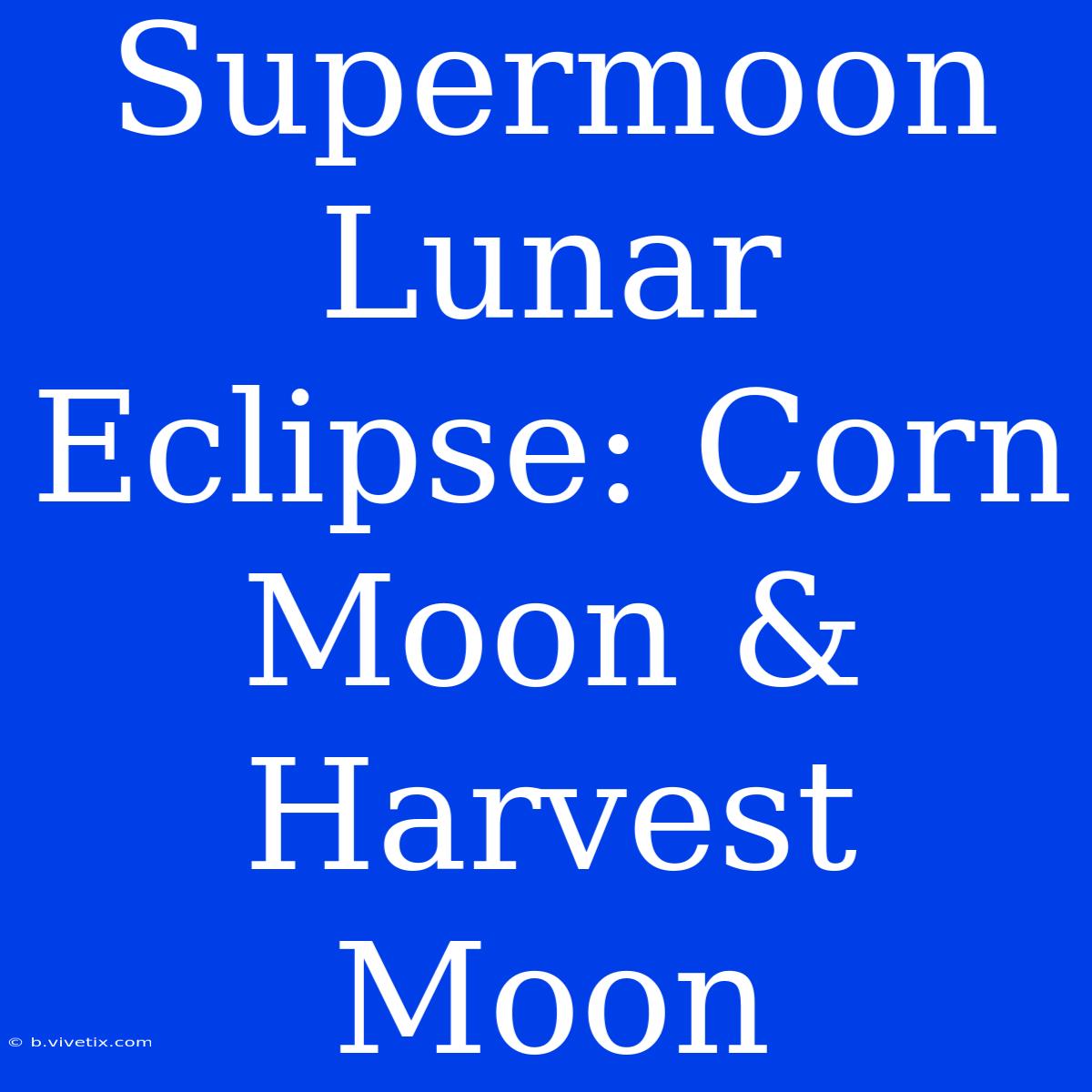 Supermoon Lunar Eclipse: Corn Moon & Harvest Moon