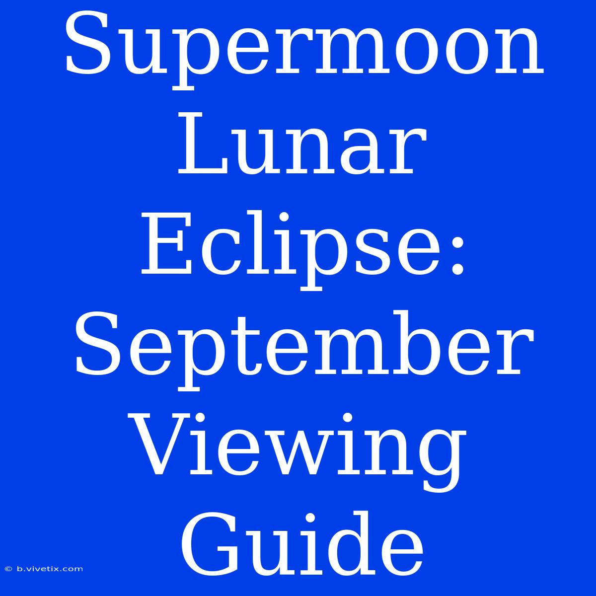 Supermoon Lunar Eclipse: September Viewing Guide