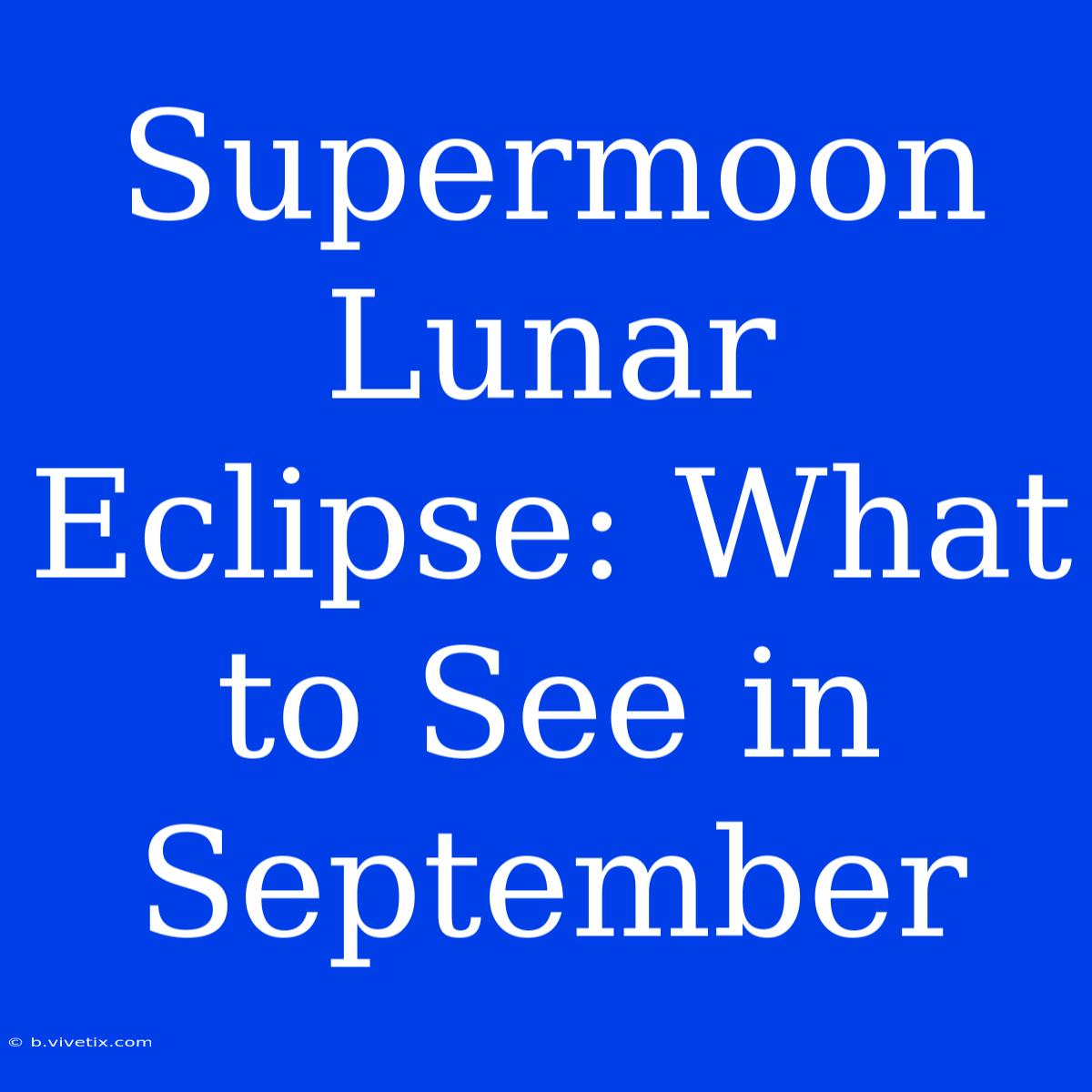 Supermoon Lunar Eclipse: What To See In September