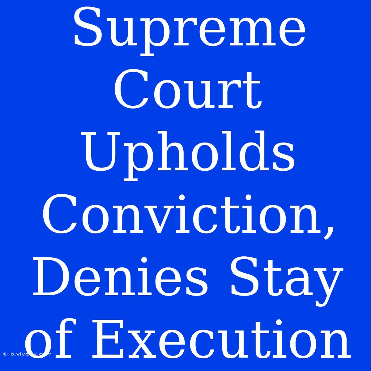 Supreme Court Upholds Conviction, Denies Stay Of Execution