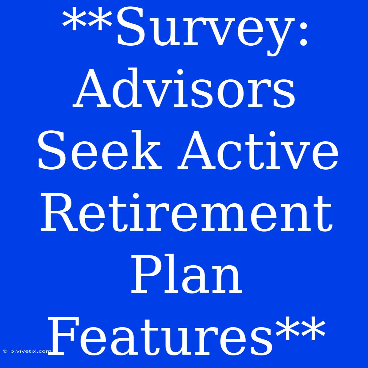 **Survey: Advisors Seek Active Retirement Plan Features**