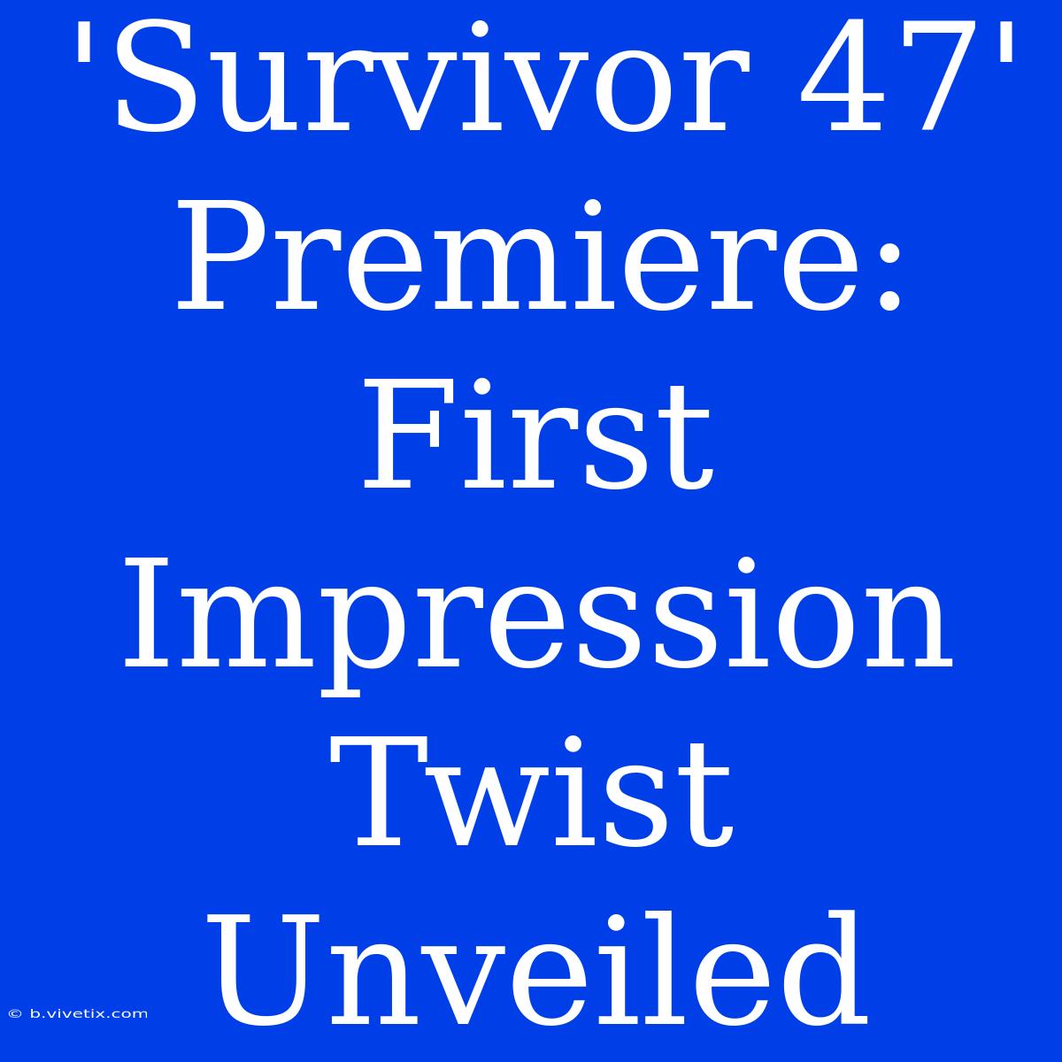 'Survivor 47' Premiere: First Impression Twist Unveiled