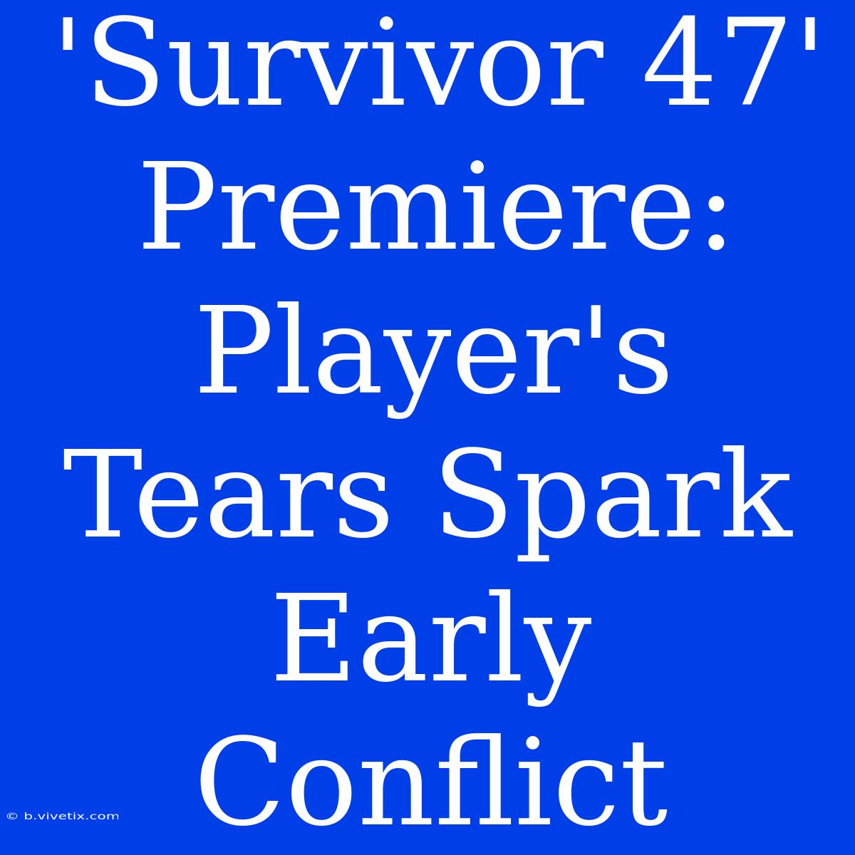 'Survivor 47' Premiere: Player's Tears Spark Early Conflict