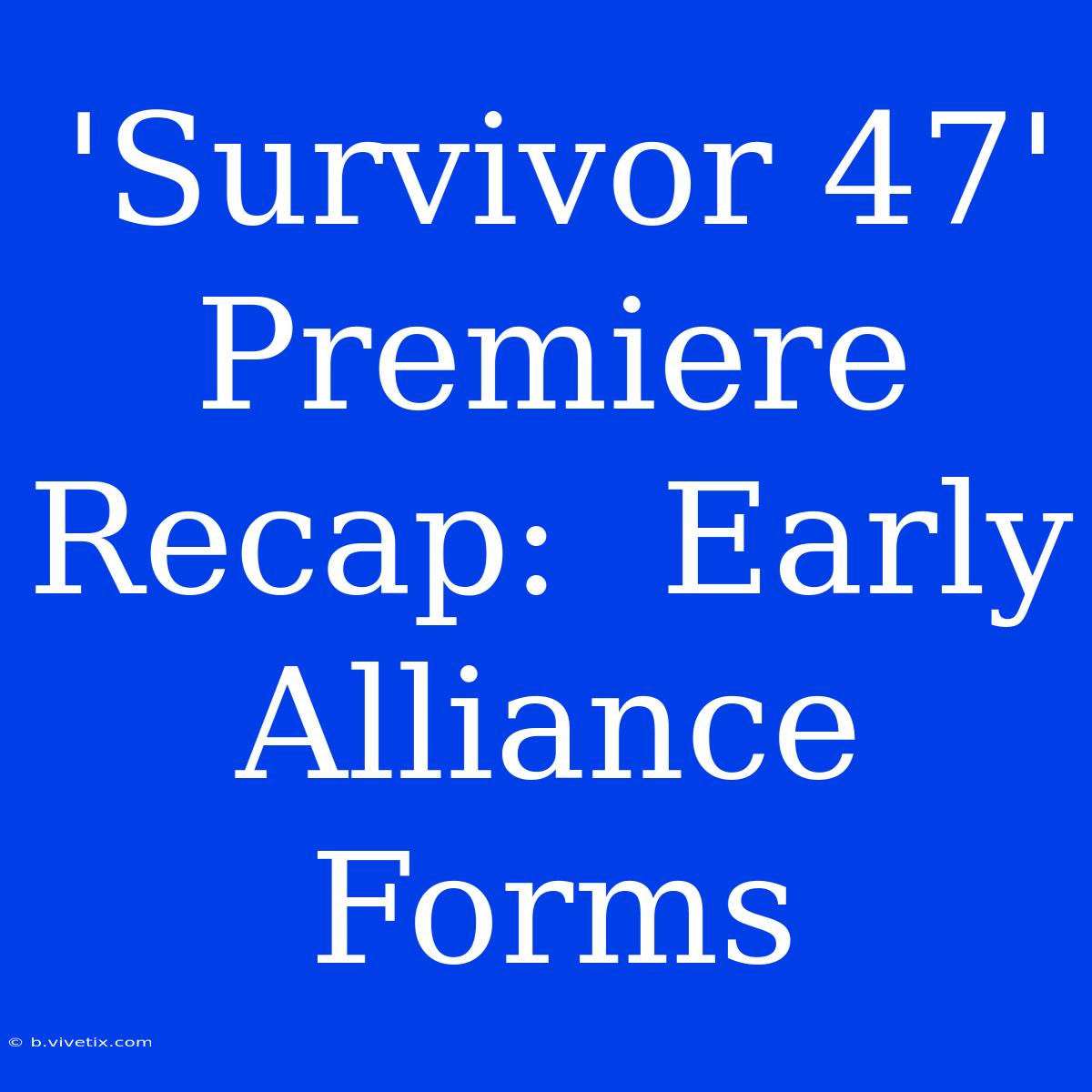 'Survivor 47' Premiere Recap:  Early Alliance Forms