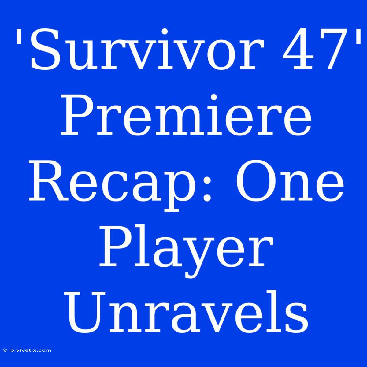 'Survivor 47' Premiere Recap: One Player Unravels