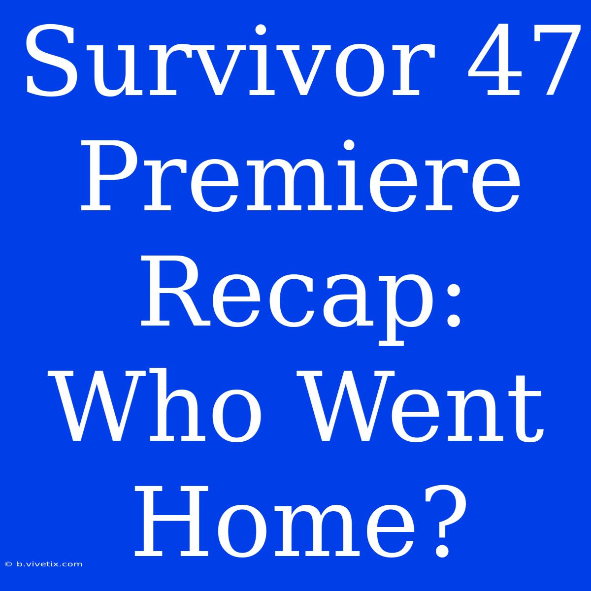 Survivor 47 Premiere Recap: Who Went Home?