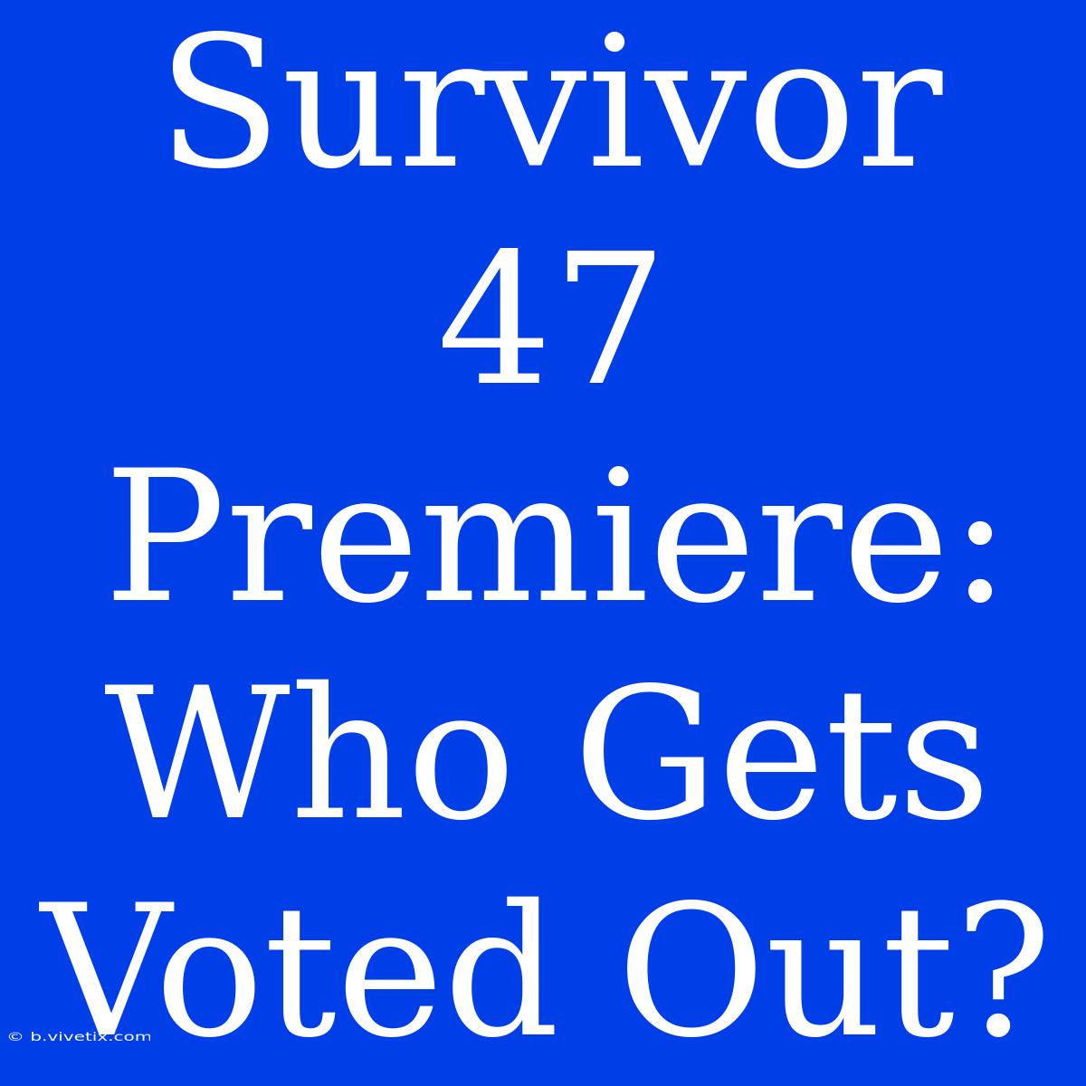 Survivor 47 Premiere: Who Gets Voted Out? 