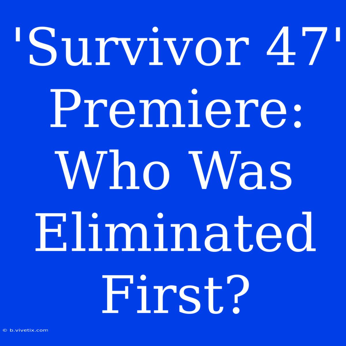 'Survivor 47' Premiere: Who Was Eliminated First?