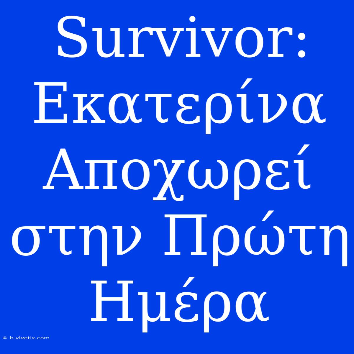 Survivor: Εκατερίνα Αποχωρεί Στην Πρώτη Ημέρα