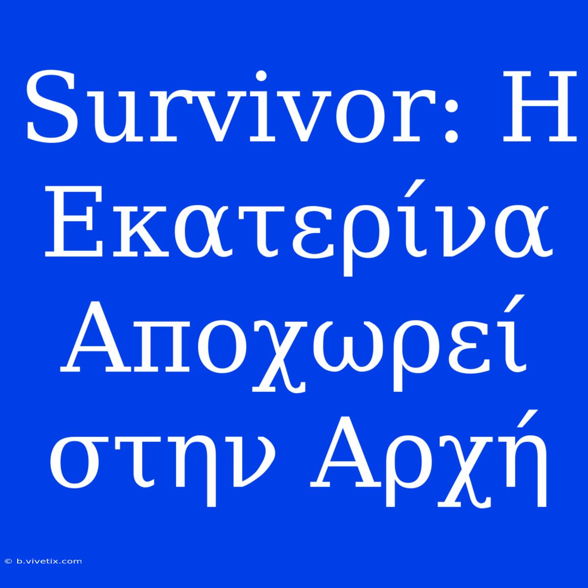 Survivor: Η Εκατερίνα Αποχωρεί Στην Αρχή 