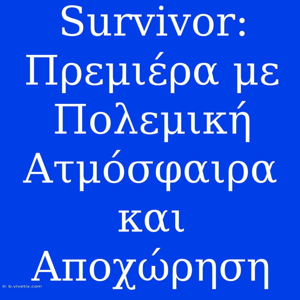 Survivor: Πρεμιέρα Με Πολεμική Ατμόσφαιρα Και Αποχώρηση