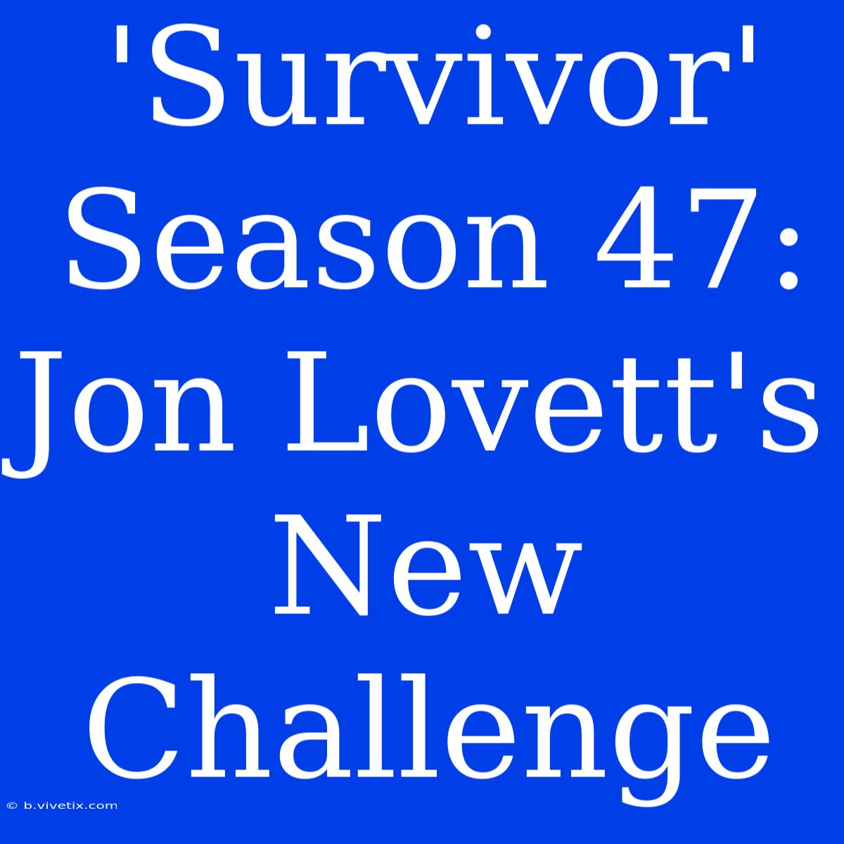 'Survivor' Season 47: Jon Lovett's New Challenge