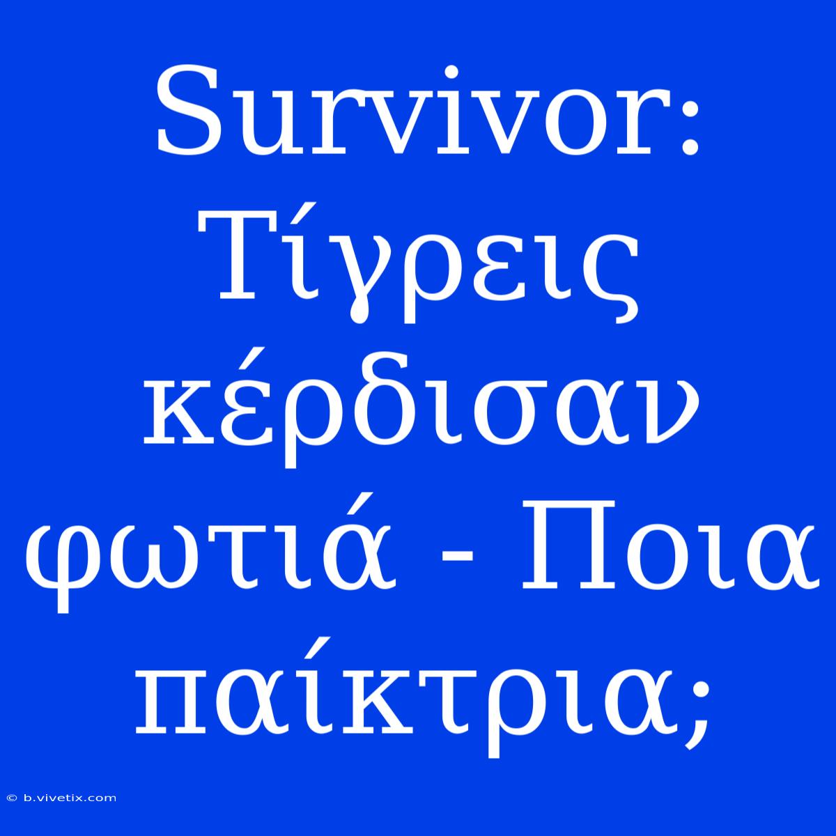 Survivor: Τίγρεις Κέρδισαν Φωτιά - Ποια Παίκτρια;