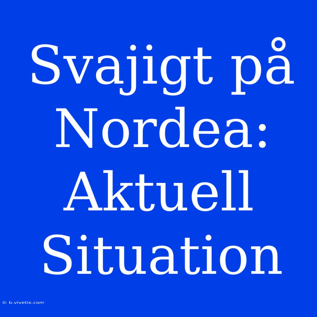 Svajigt På Nordea: Aktuell Situation