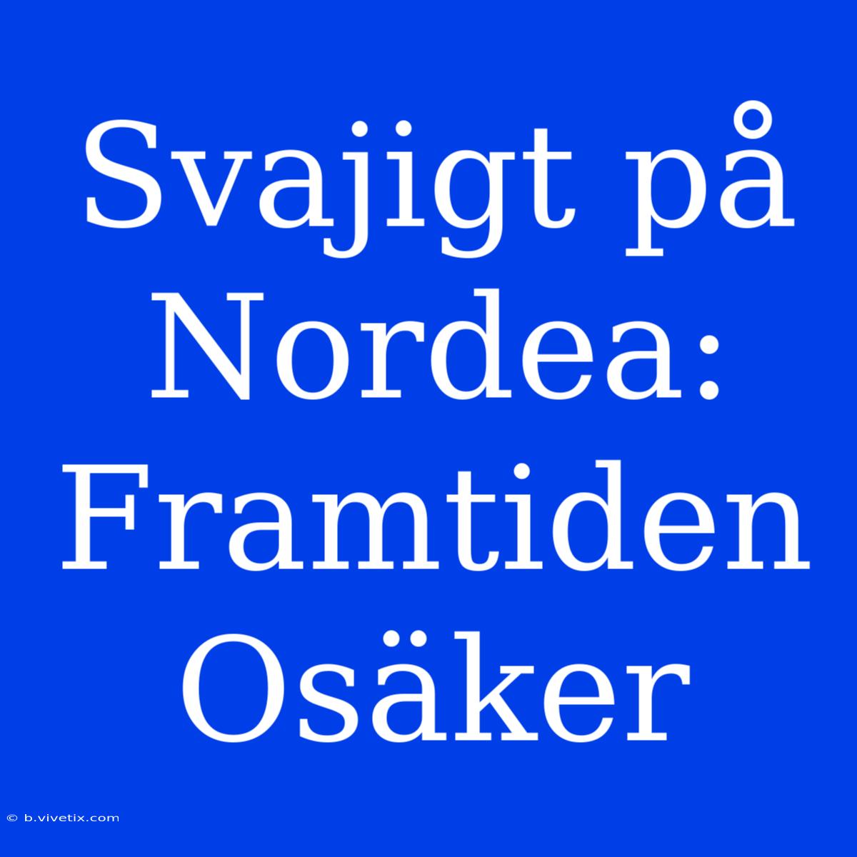 Svajigt På Nordea: Framtiden Osäker