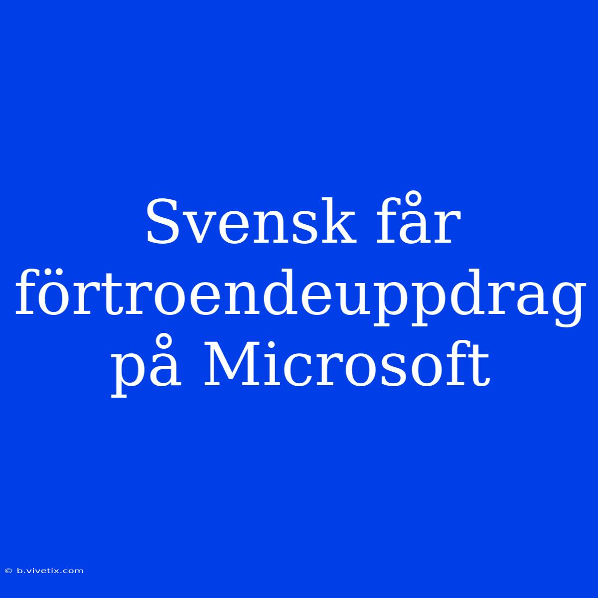 Svensk Får Förtroendeuppdrag På Microsoft