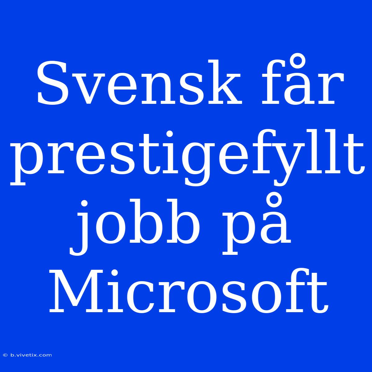 Svensk Får Prestigefyllt Jobb På Microsoft