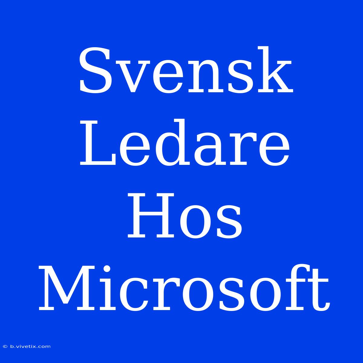 Svensk Ledare Hos Microsoft 