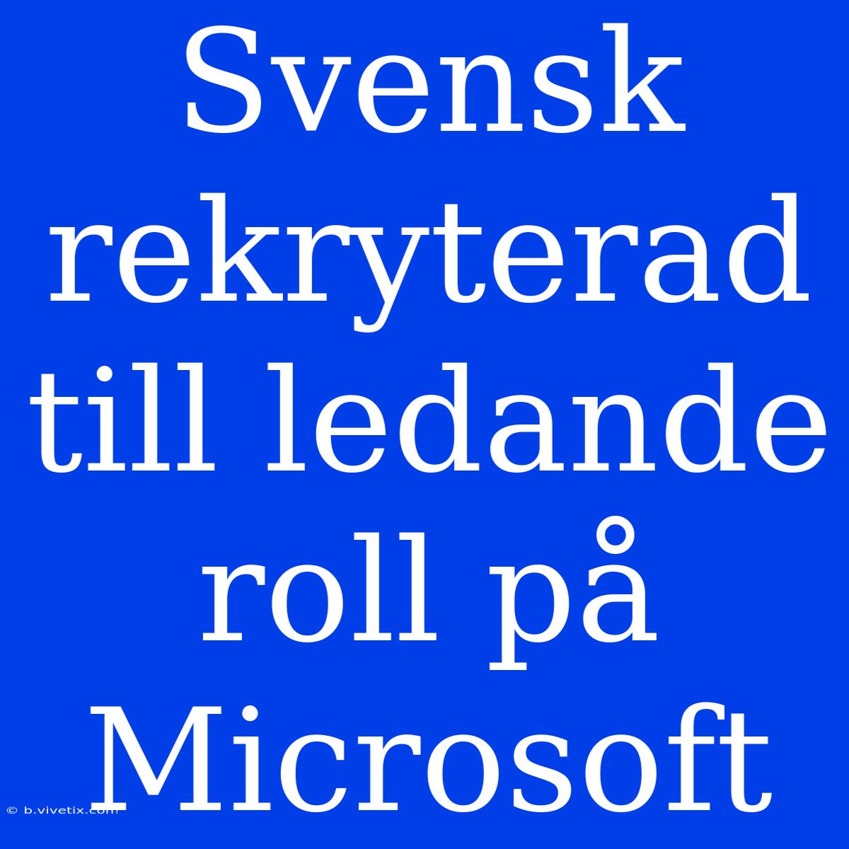 Svensk Rekryterad Till Ledande Roll På Microsoft