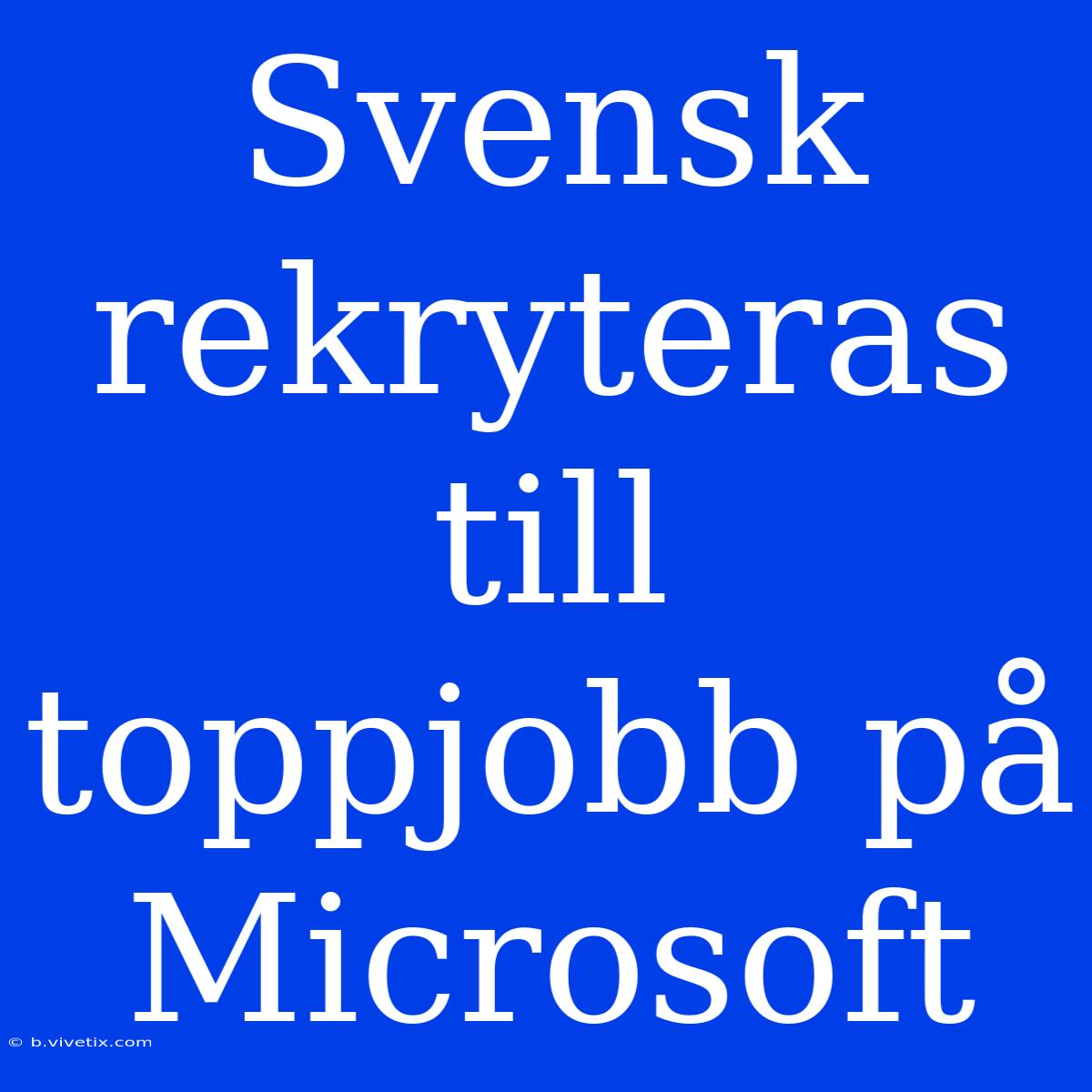 Svensk Rekryteras Till Toppjobb På Microsoft