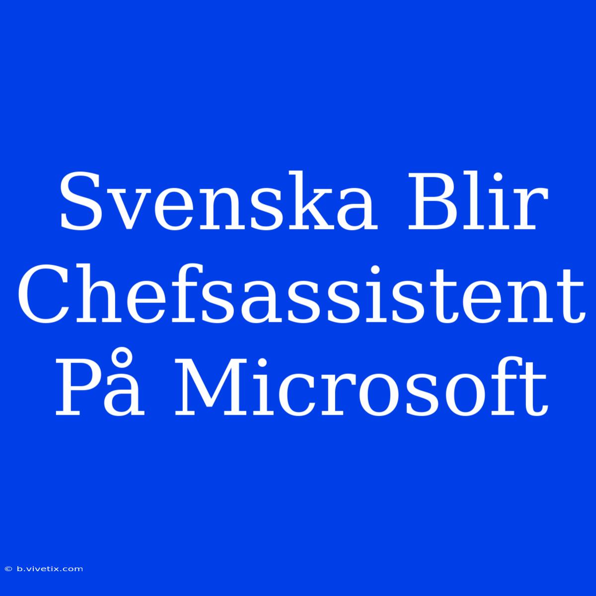 Svenska Blir Chefsassistent På Microsoft