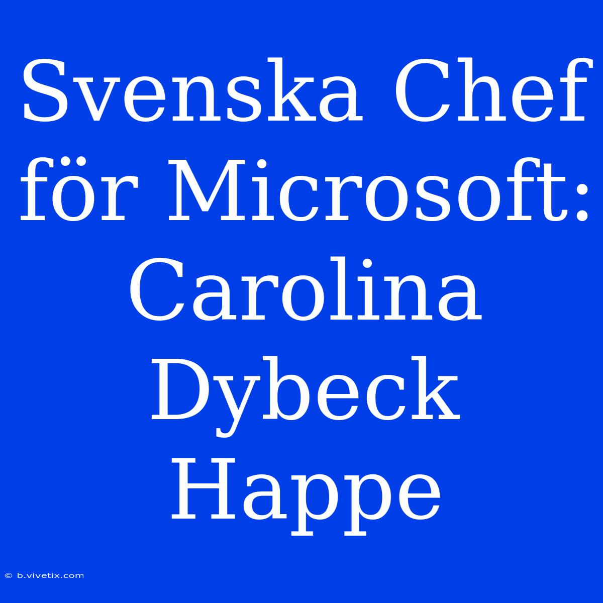 Svenska Chef För Microsoft: Carolina Dybeck Happe